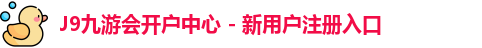J9九游会开户中心 - 新用户注册入口